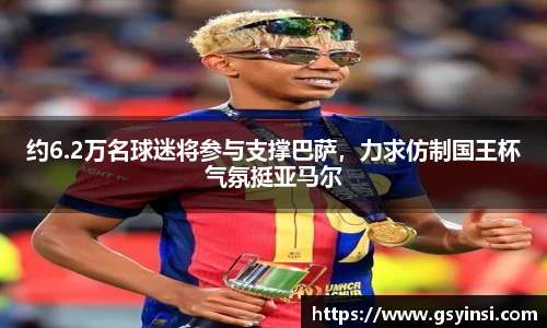 约6.2万名球迷将参与支撑巴萨，力求仿制国王杯气氛挺亚马尔
